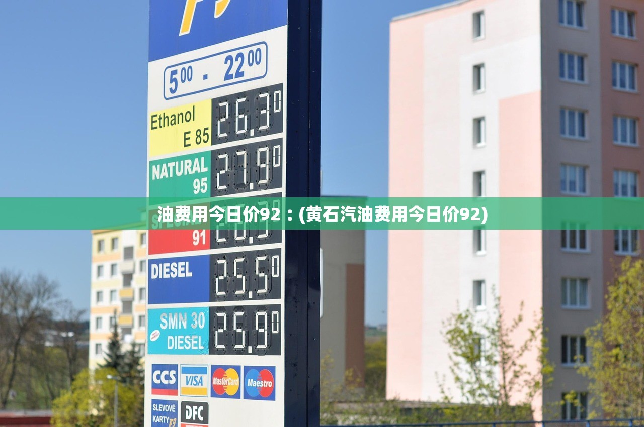油费用今日价92︰(黄石汽油费用今日价92)