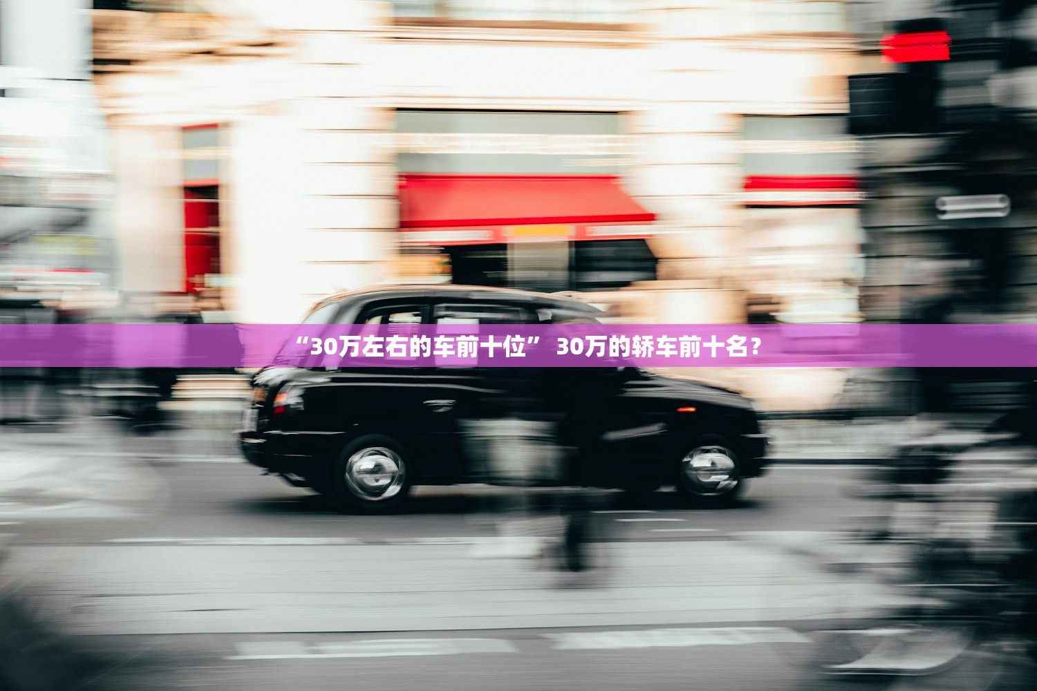 “30万左右的车前十位” 30万的轿车前十名？