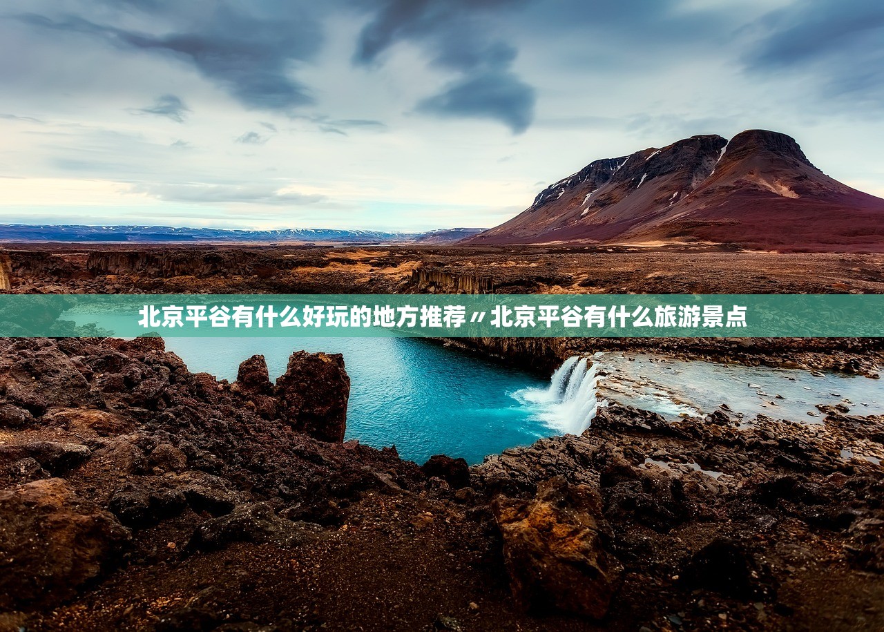 北京平谷有什么好玩的地方推荐〃北京平谷有什么旅游景点