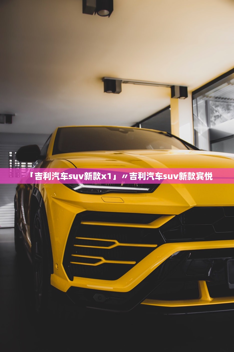 「吉利汽车suv新款x1」〃吉利汽车suv新款宾悦 「吉利汽车suv新款x1」〃吉利汽车suv新款宾悦