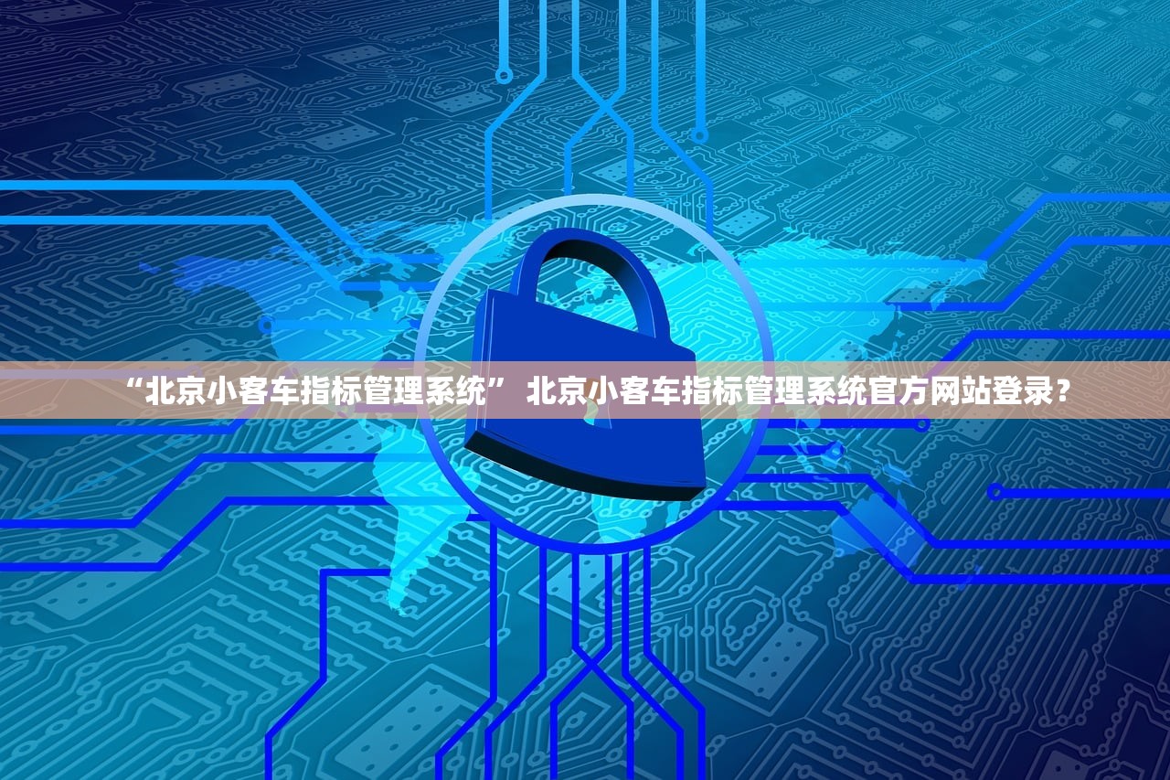 “北京小客车指标管理系统” 北京小客车指标管理系统官方网站登录？