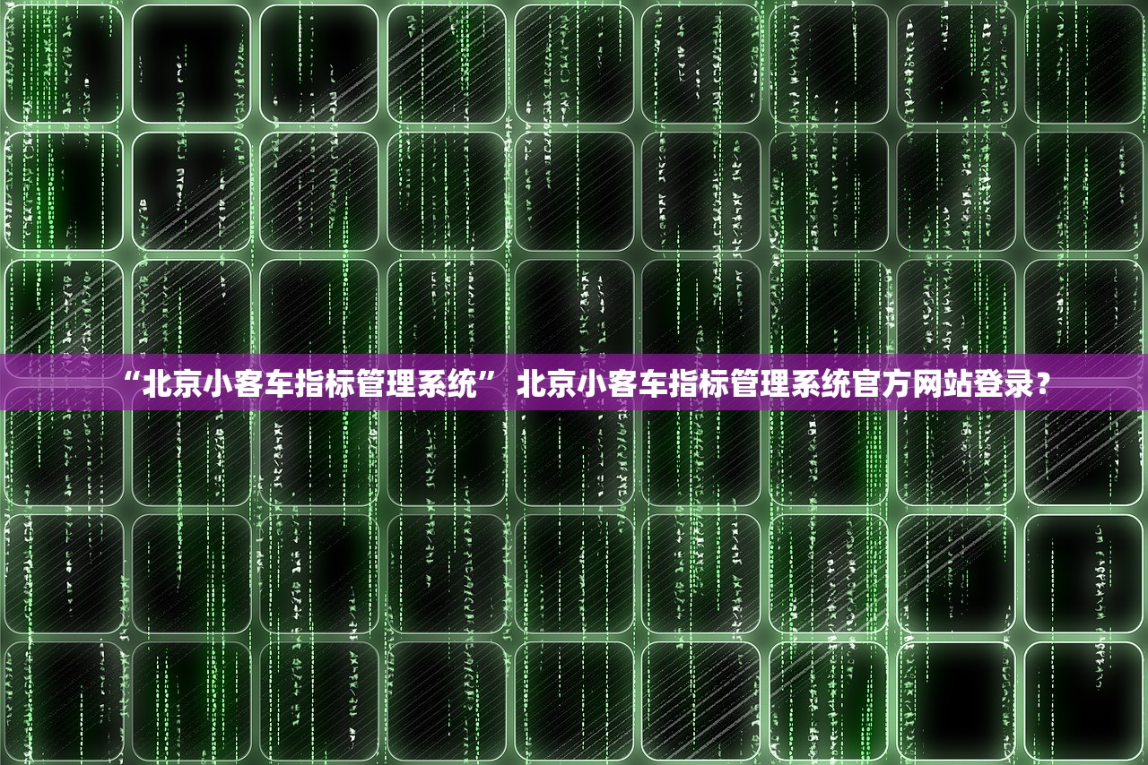 “北京小客车指标管理系统	” 北京小客车指标管理系统官方网站登录？