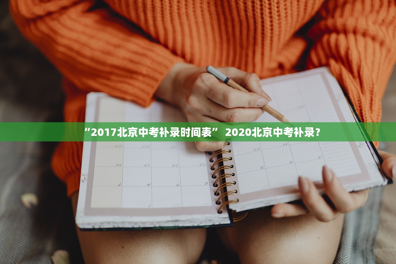 “2017北京中考补录时间表” 2020北京中考补录？