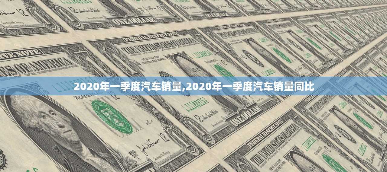 2020年一季度汽车销量,2020年一季度汽车销量同比 2020年一季度汽车销量,2020年一季度汽车销量同比
