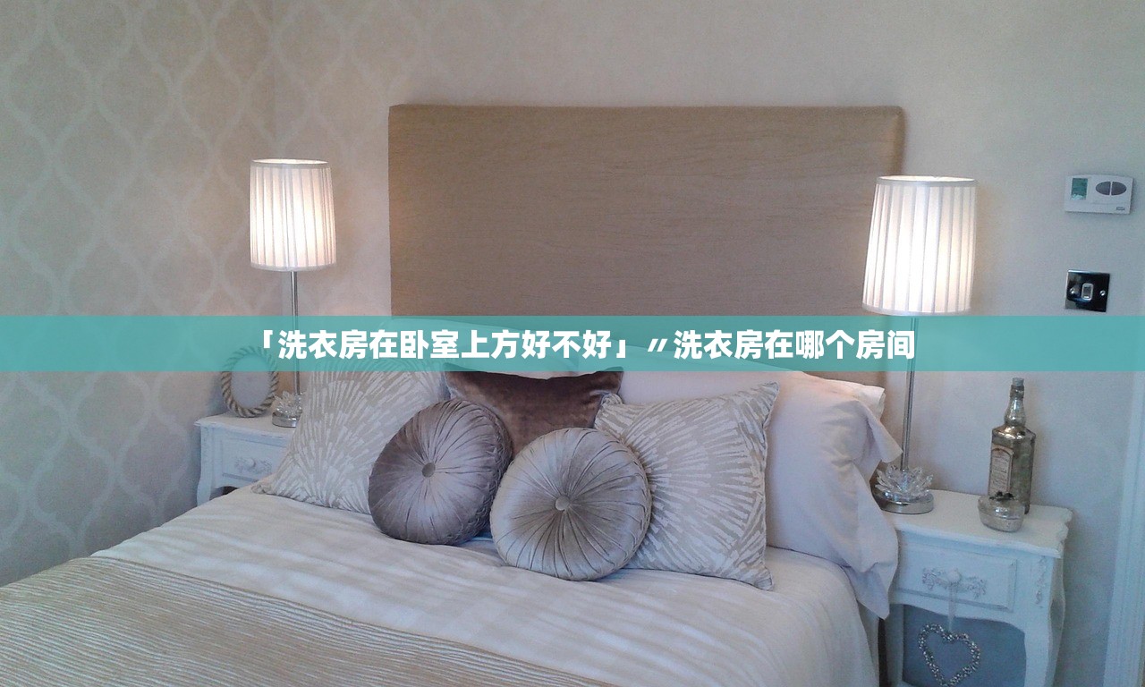「洗衣房在卧室上方好不好」〃洗衣房在哪个房间 「洗衣房在卧室上方好不好」〃洗衣房在哪个房间