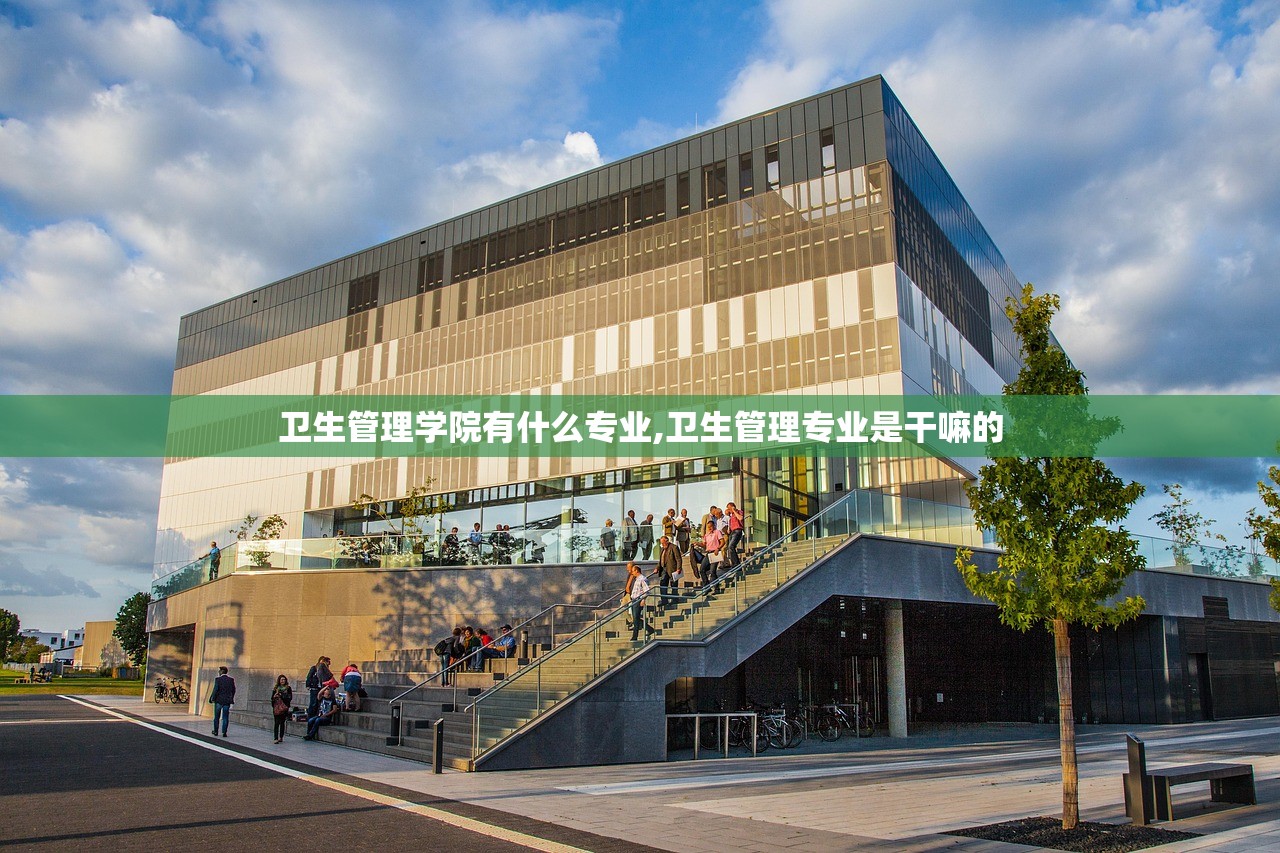 卫生管理学院有什么专业,卫生管理专业是干嘛的 卫生管理学院有什么专业,卫生管理专业是干嘛的