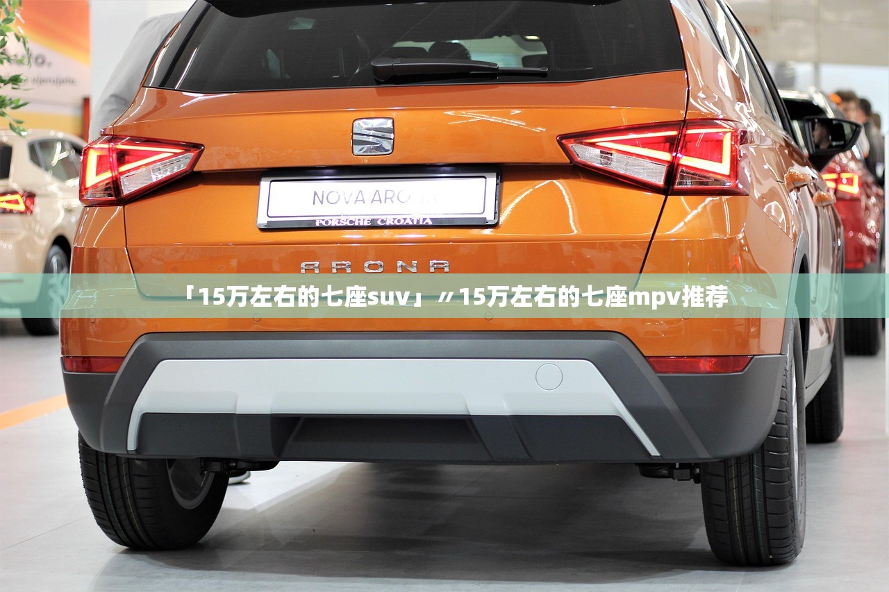 「15万左右的七座suv」〃15万左右的七座mpv推荐 「15万左右的七座suv」〃15万左右的七座mpv推荐