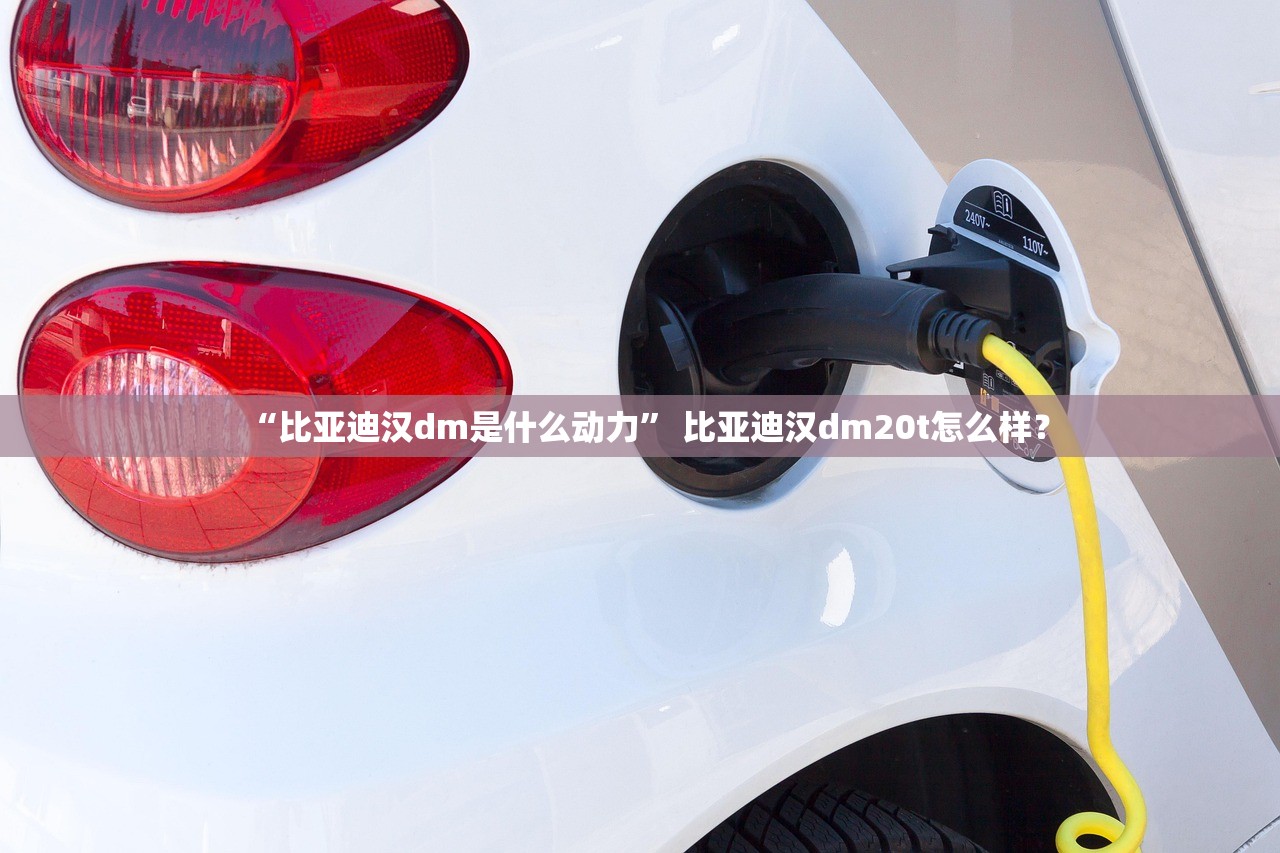 “比亚迪汉dm是什么动力” 比亚迪汉dm20t怎么样？