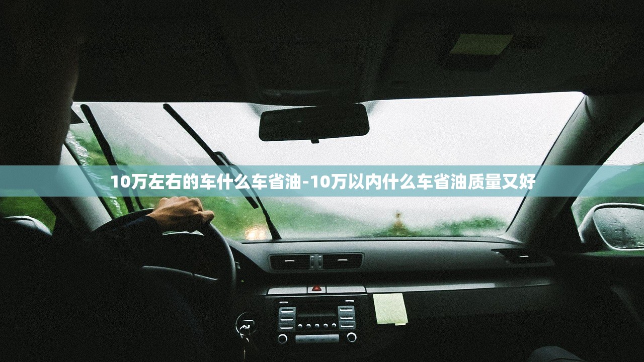 10万左右的车什么车省油-10万以内什么车省油质量又好