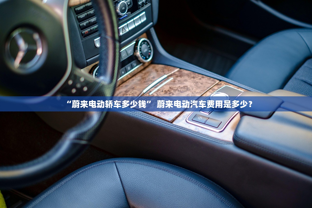 “蔚来电动轿车多少钱” 蔚来电动汽车费用是多少？