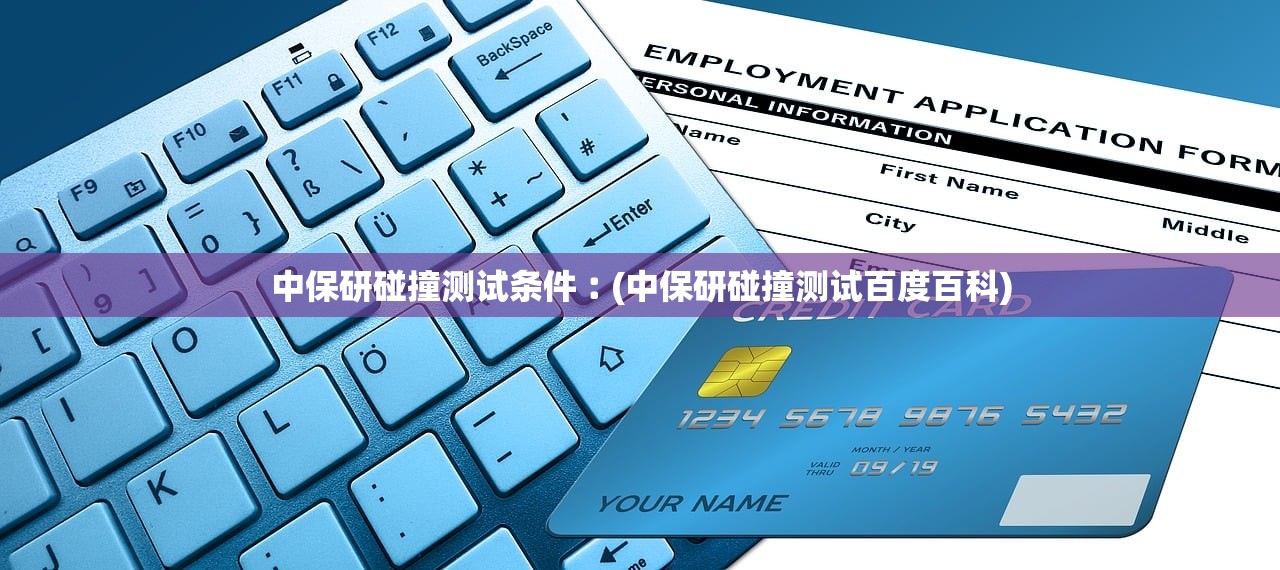 中保研碰撞测试条件︰(中保研碰撞测试百度百科)