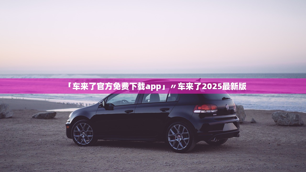 「车来了官方免费下载app」〃车来了2025最新版 「车来了官方免费下载app」〃车来了2025最新版