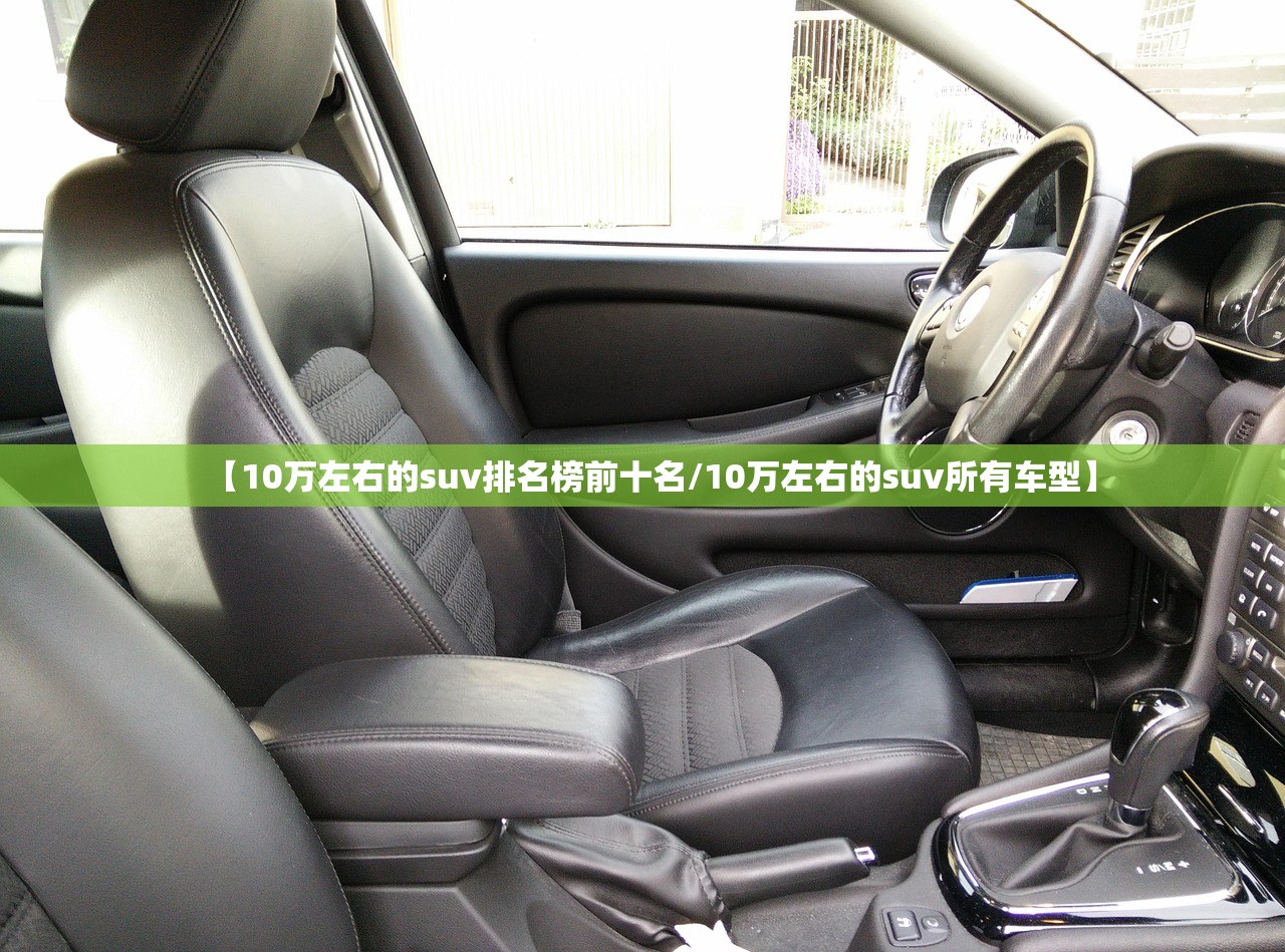 【10万左右的suv排名榜前十名/10万左右的suv所有车型】 【10万左右的suv排名榜前十名/10万左右的suv所有车型】