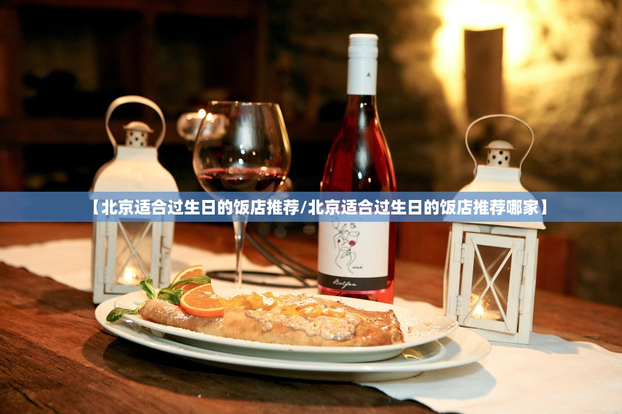 【北京适合过生日的饭店推荐/北京适合过生日的饭店推荐哪家】 【北京适合过生日的饭店推荐/北京适合过生日的饭店推荐哪家】