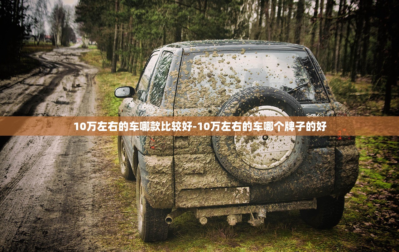 10万左右的车哪款比较好-10万左右的车哪个牌子的好 10万左右的车哪款比较好-10万左右的车哪个牌子的好