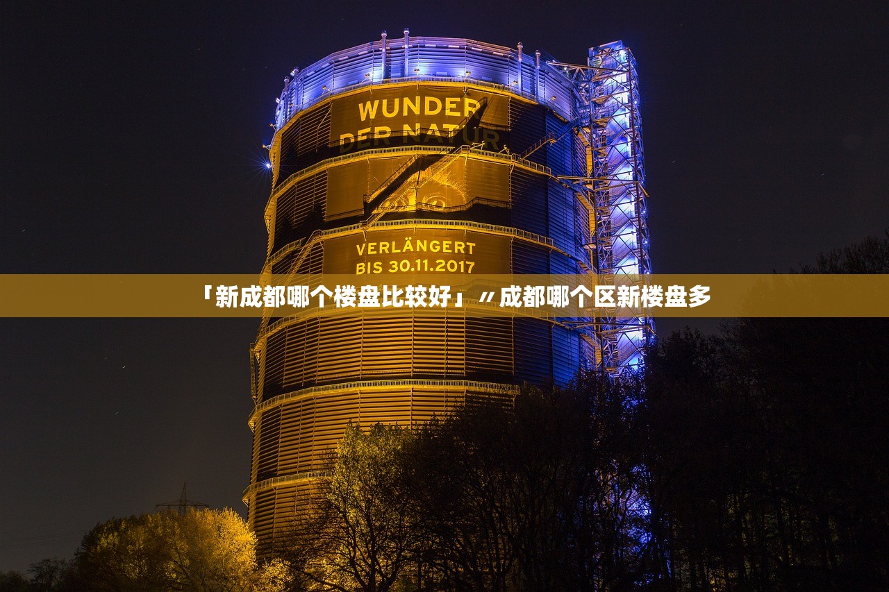 「新成都哪个楼盘比较好」〃成都哪个区新楼盘多