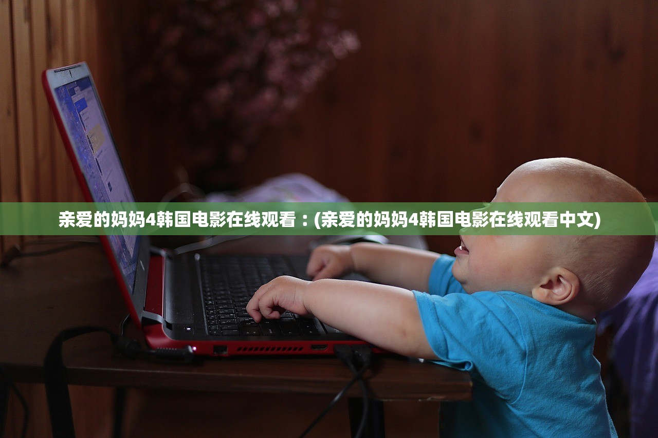 亲爱的妈妈4韩国电影在线观看︰(亲爱的妈妈4韩国电影在线观看中文)