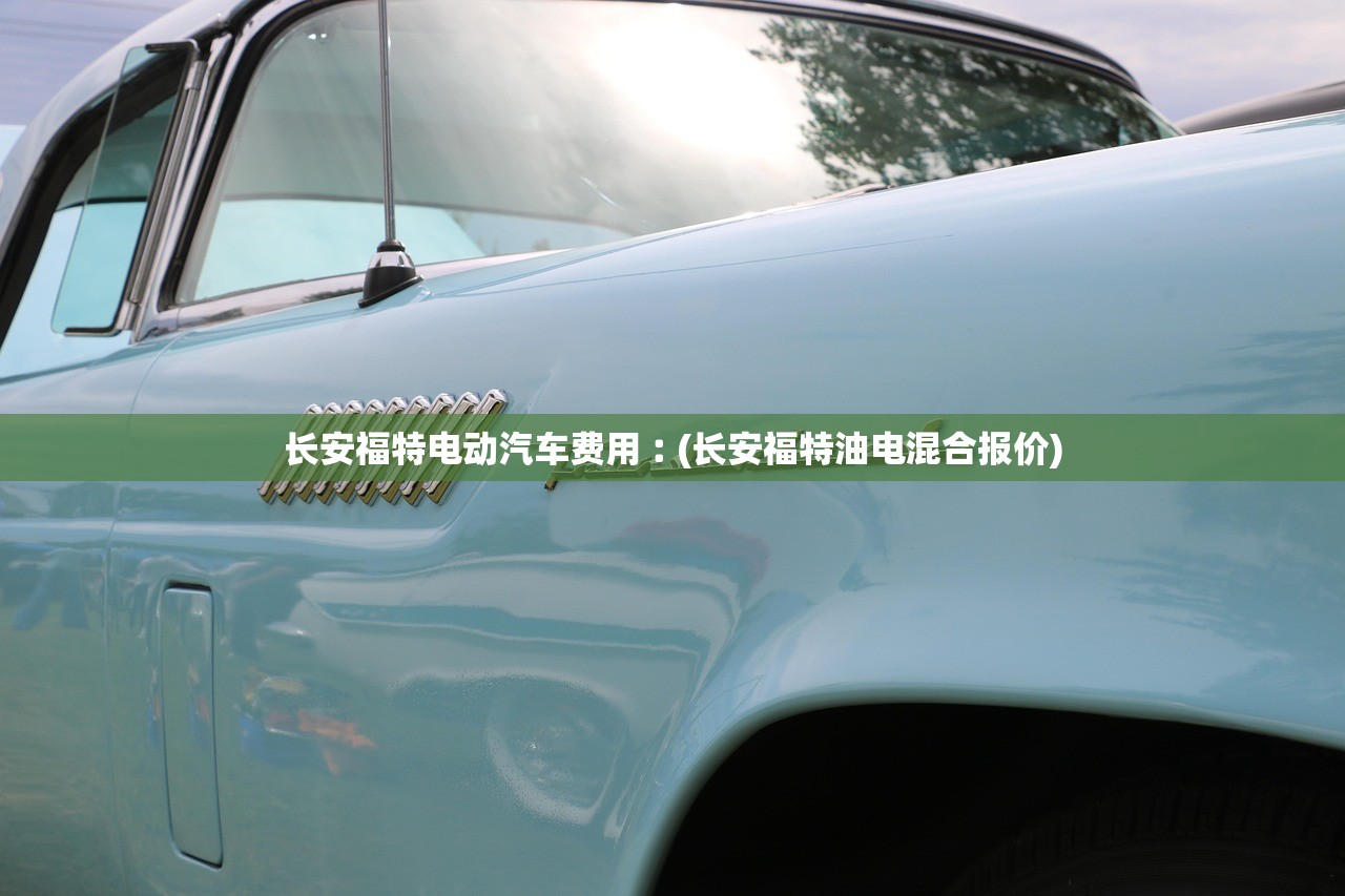 长安福特电动汽车费用︰(长安福特油电混合报价) 长安福特电动汽车费用︰(长安福特油电混合报价)