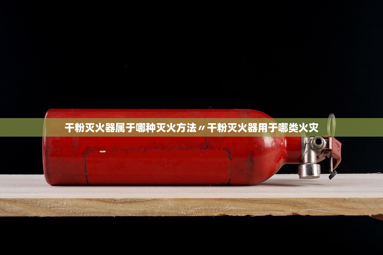 干粉灭火器属于哪种灭火方法〃干粉灭火器用于哪类火灾