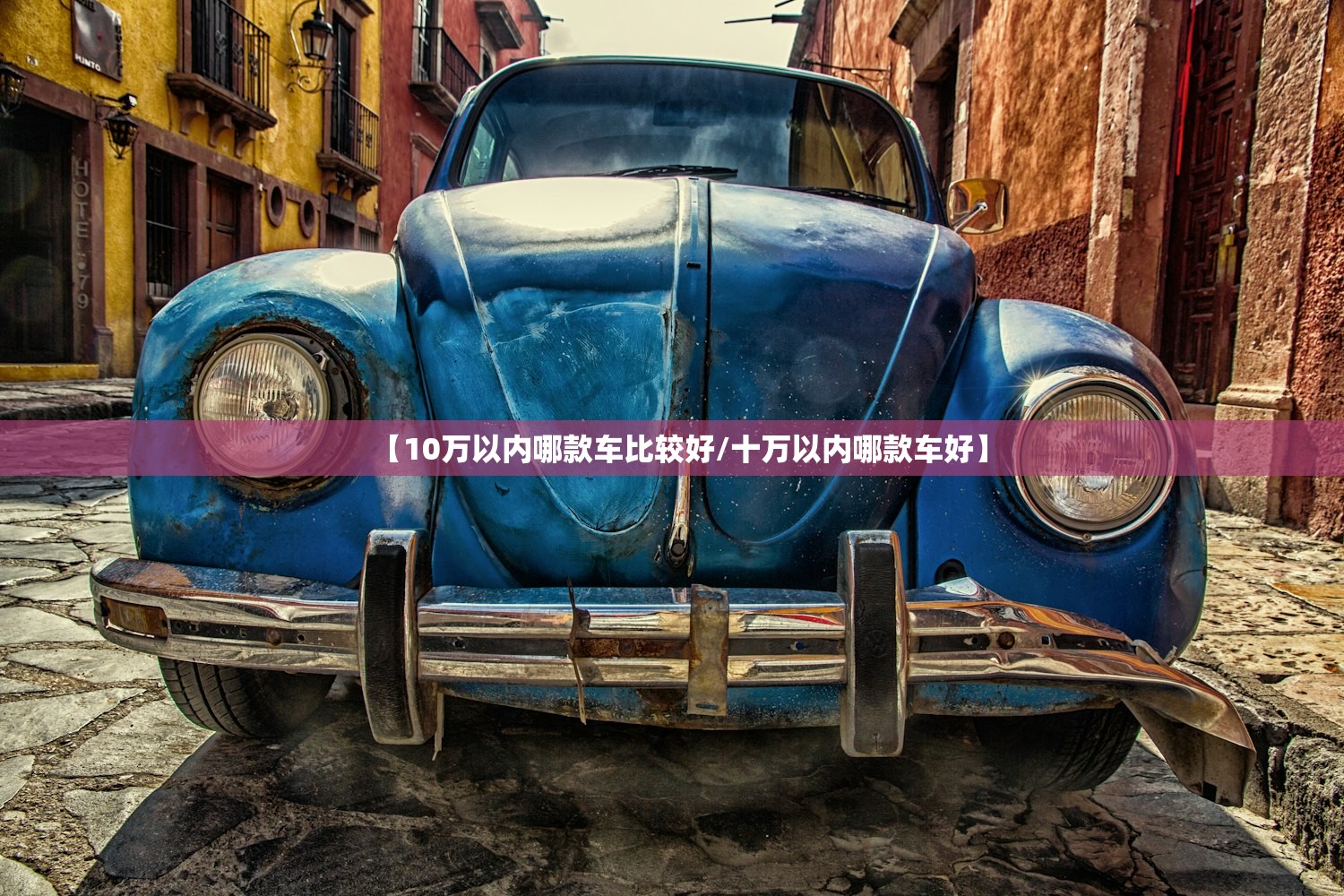 【10万以内哪款车比较好/十万以内哪款车好】 【10万以内哪款车比较好/十万以内哪款车好】