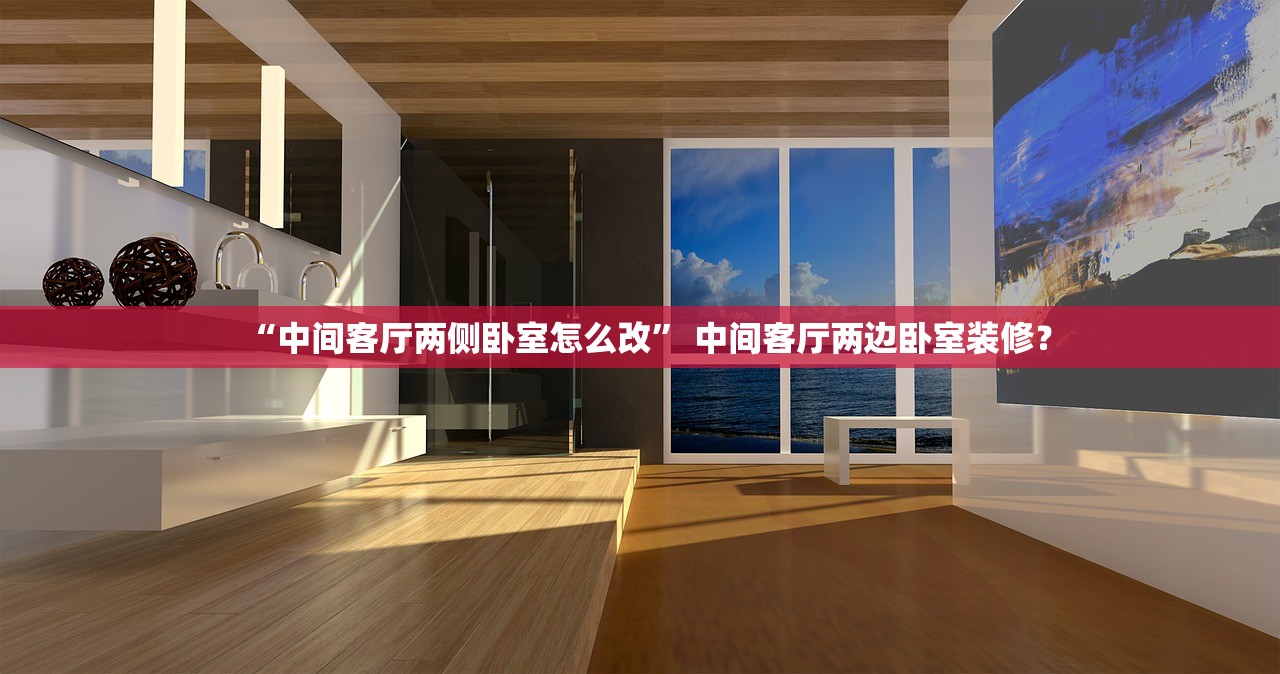 “中间客厅两侧卧室怎么改	” 中间客厅两边卧室装修？