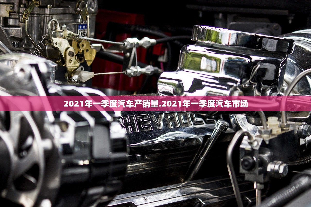 2021年一季度汽车产销量.2021年一季度汽车市场 2021年一季度汽车产销量.2021年一季度汽车市场