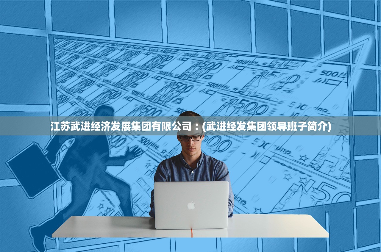 江苏武进经济发展集团有限公司︰(武进经发集团领导班子简介)