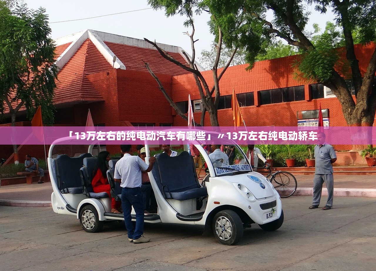 「13万左右的纯电动汽车有哪些」〃13万左右纯电动轿车