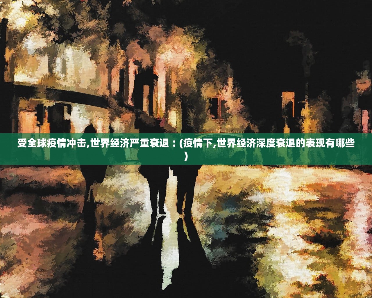 受全球疫情冲击,世界经济严重衰退︰(疫情下,世界经济深度衰退的表现有哪些) 受全球疫情冲击,世界经济严重衰退︰(疫情下,世界经济深度衰退的表现有哪些)
