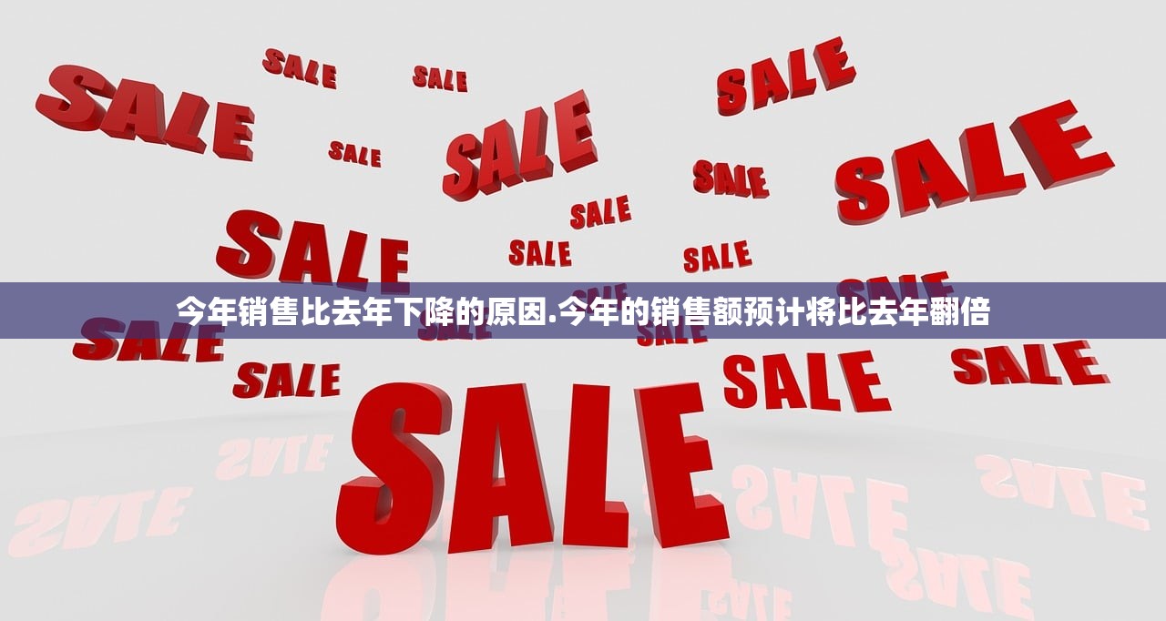 今年销售比去年下降的原因.今年的销售额预计将比去年翻倍 今年销售比去年下降的原因.今年的销售额预计将比去年翻倍