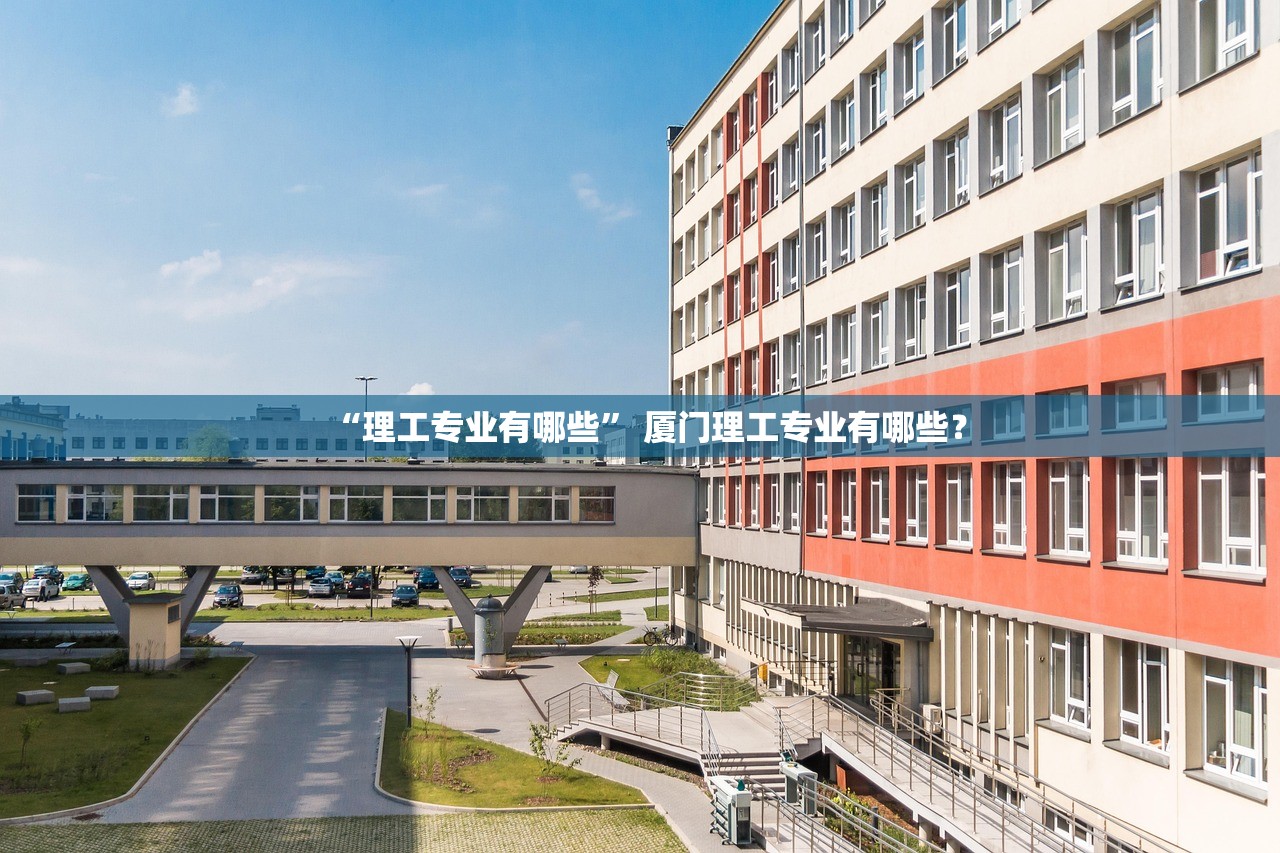 “理工专业有哪些” 厦门理工专业有哪些？