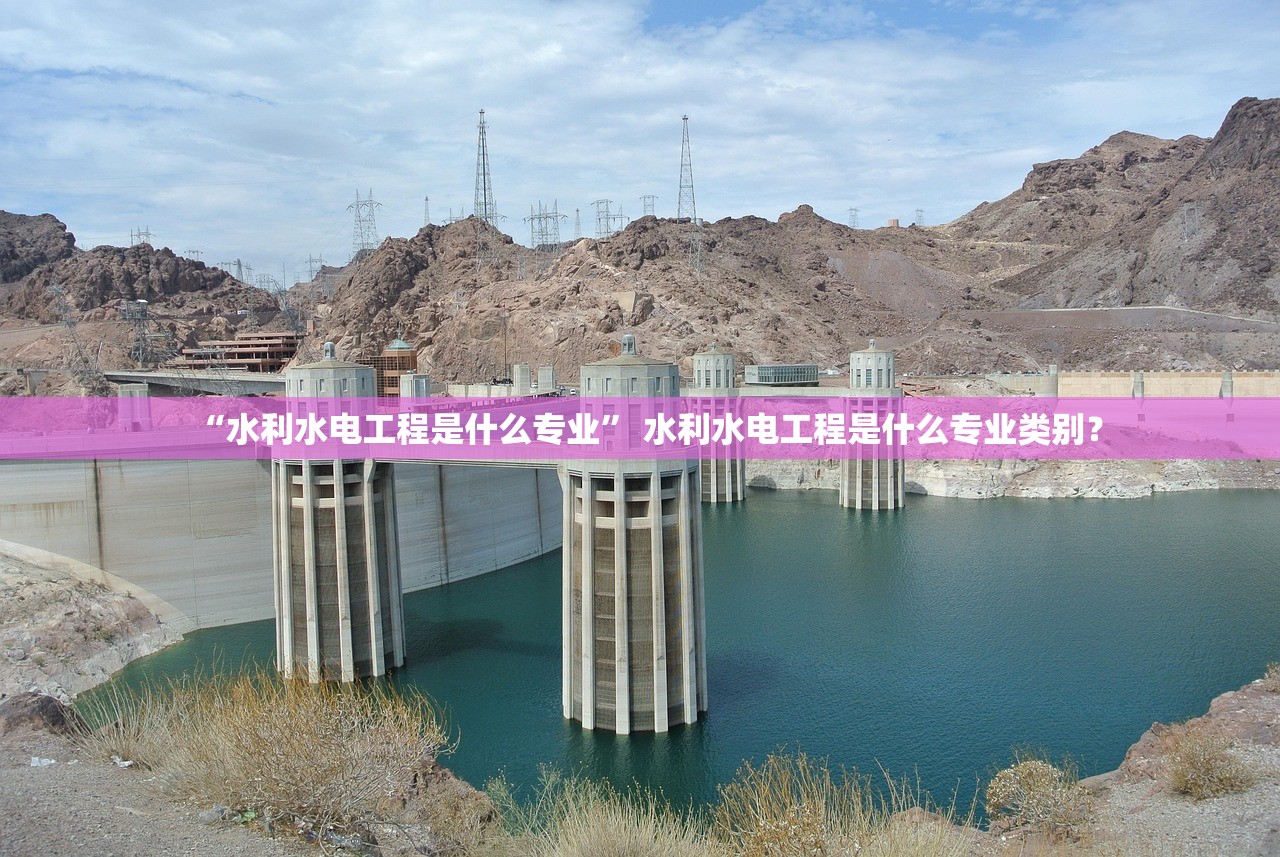 “水利水电工程是什么专业” 水利水电工程是什么专业类别？