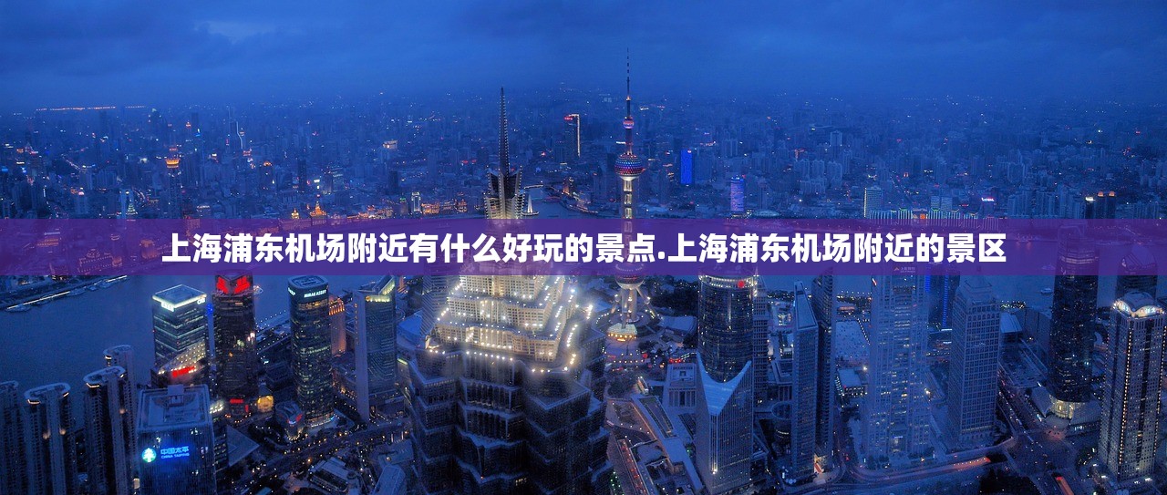 上海浦东机场附近有什么好玩的景点.上海浦东机场附近的景区
