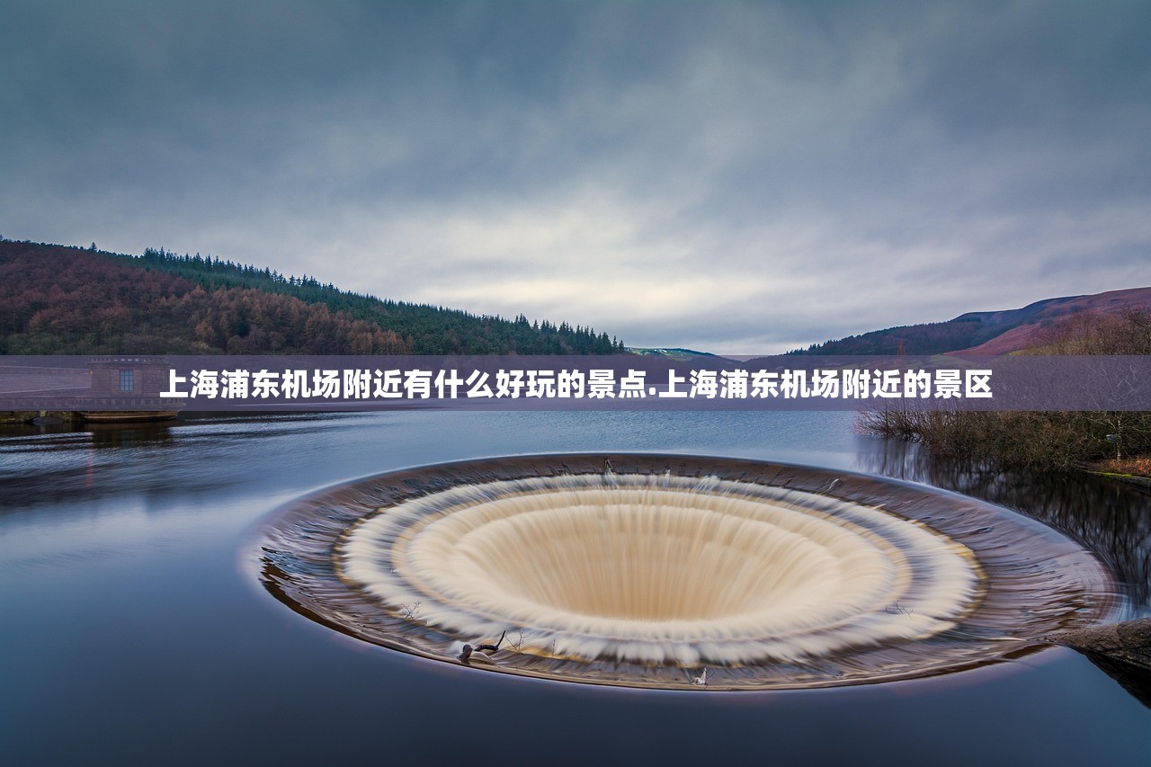 上海浦东机场附近有什么好玩的景点.上海浦东机场附近的景区