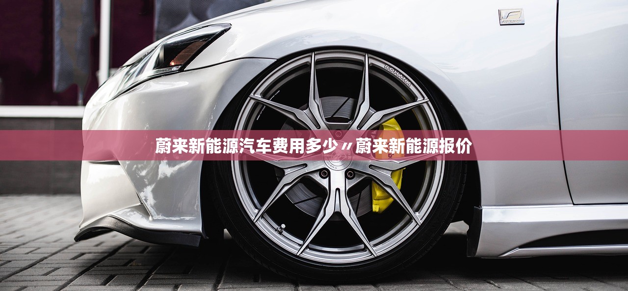 蔚来新能源汽车费用多少〃蔚来新能源报价 蔚来新能源汽车费用多少〃蔚来新能源报价