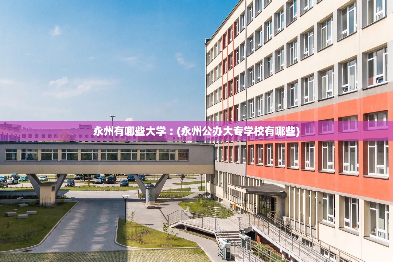 永州有哪些大学︰(永州公办大专学校有哪些)