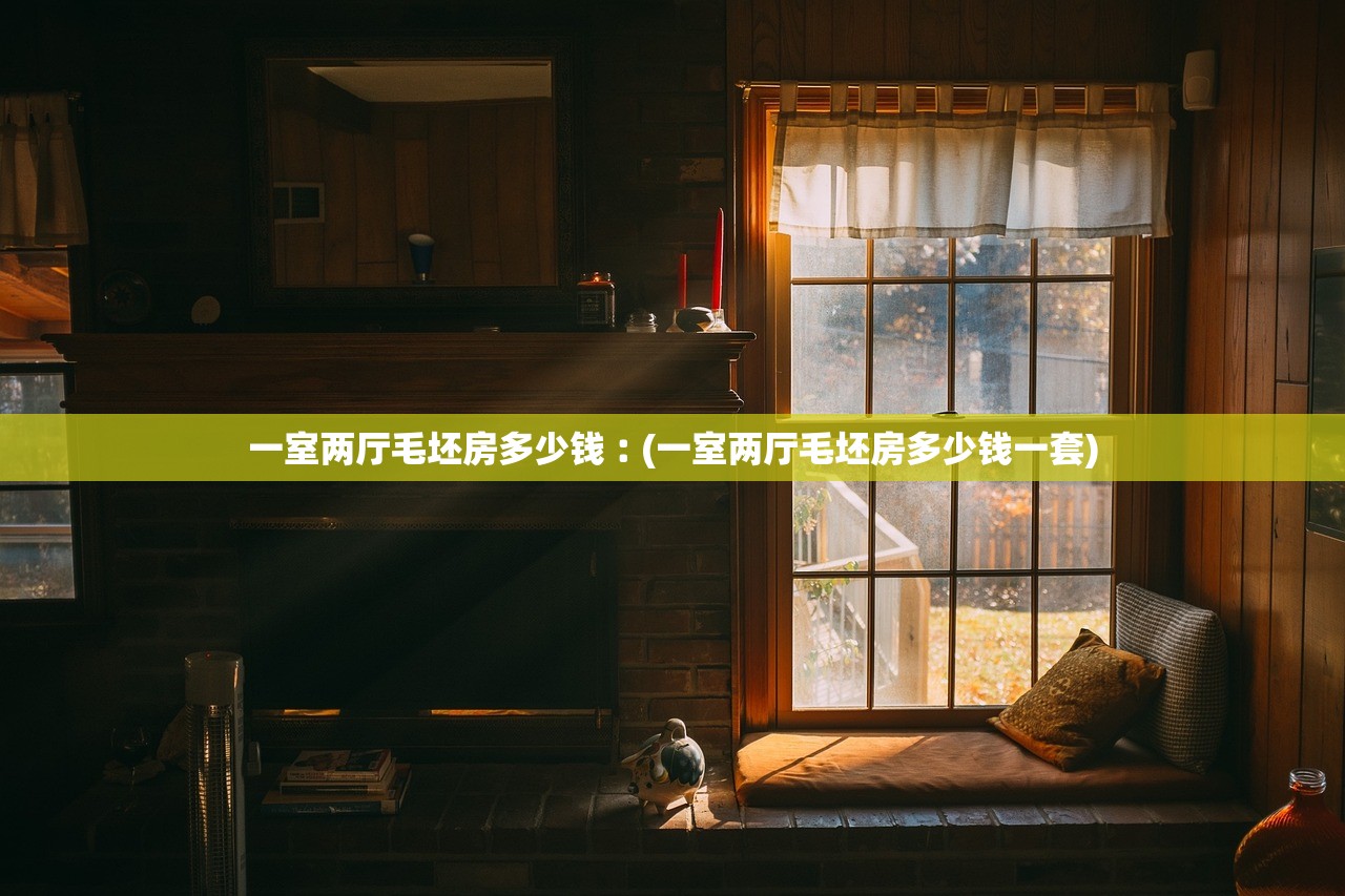 一室两厅毛坯房多少钱︰(一室两厅毛坯房多少钱一套) 一室两厅毛坯房多少钱︰(一室两厅毛坯房多少钱一套)