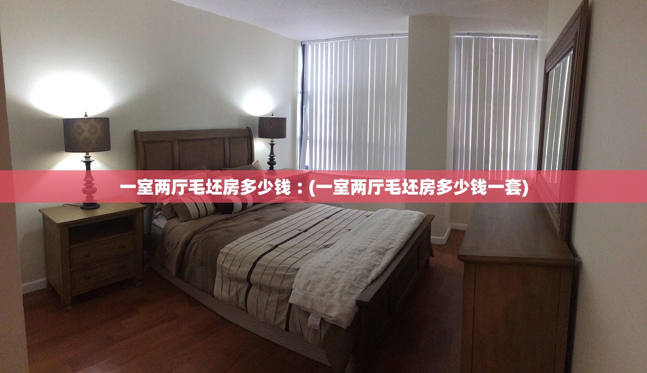 一室两厅毛坯房多少钱︰(一室两厅毛坯房多少钱一套) 一室两厅毛坯房多少钱︰(一室两厅毛坯房多少钱一套)