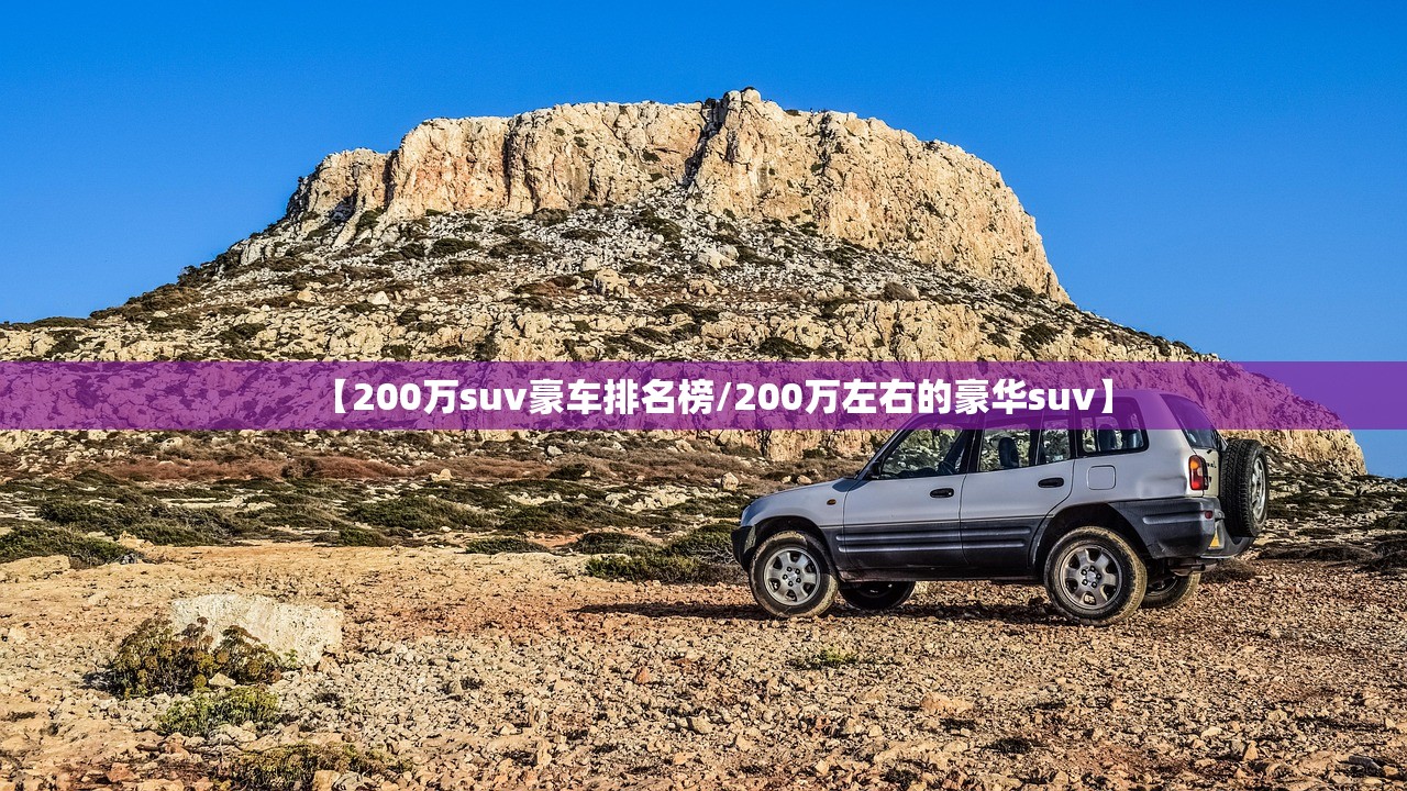 【200万suv豪车排名榜/200万左右的豪华suv】