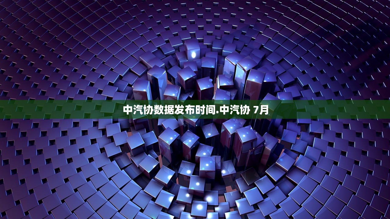 中汽协数据发布时间.中汽协 7月 中汽协数据发布时间.中汽协 7月