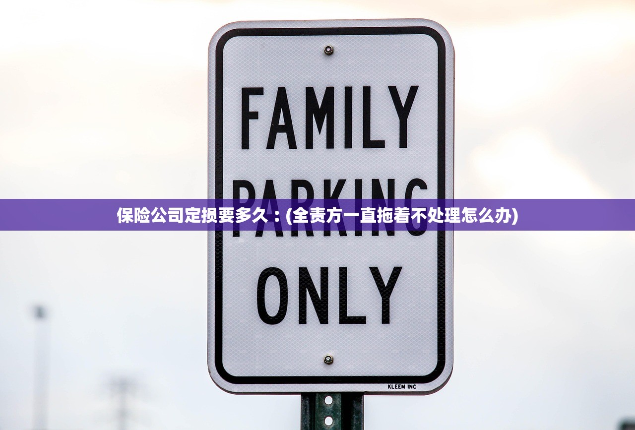 保险公司定损要多久︰(全责方一直拖着不处理怎么办)