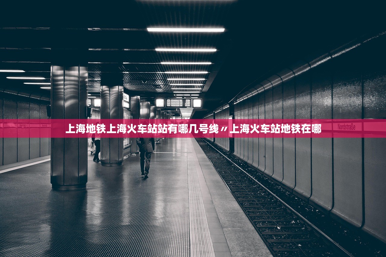上海地铁上海火车站站有哪几号线〃上海火车站地铁在哪