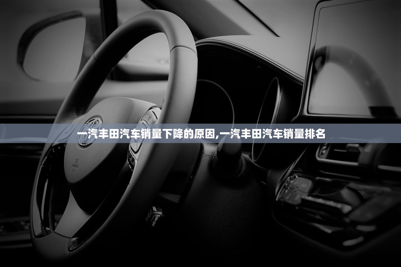 一汽丰田汽车销量下降的原因,一汽丰田汽车销量排名