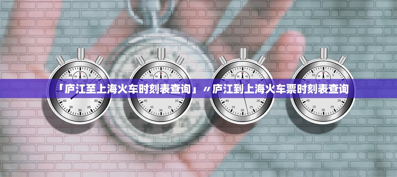 「庐江至上海火车时刻表查询」〃庐江到上海火车票时刻表查询