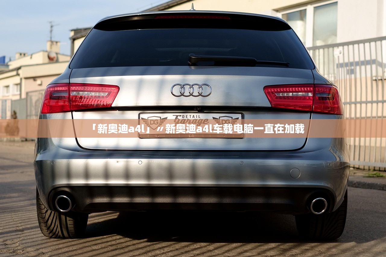 「新奥迪a4l」〃新奥迪a4l车载电脑一直在加载