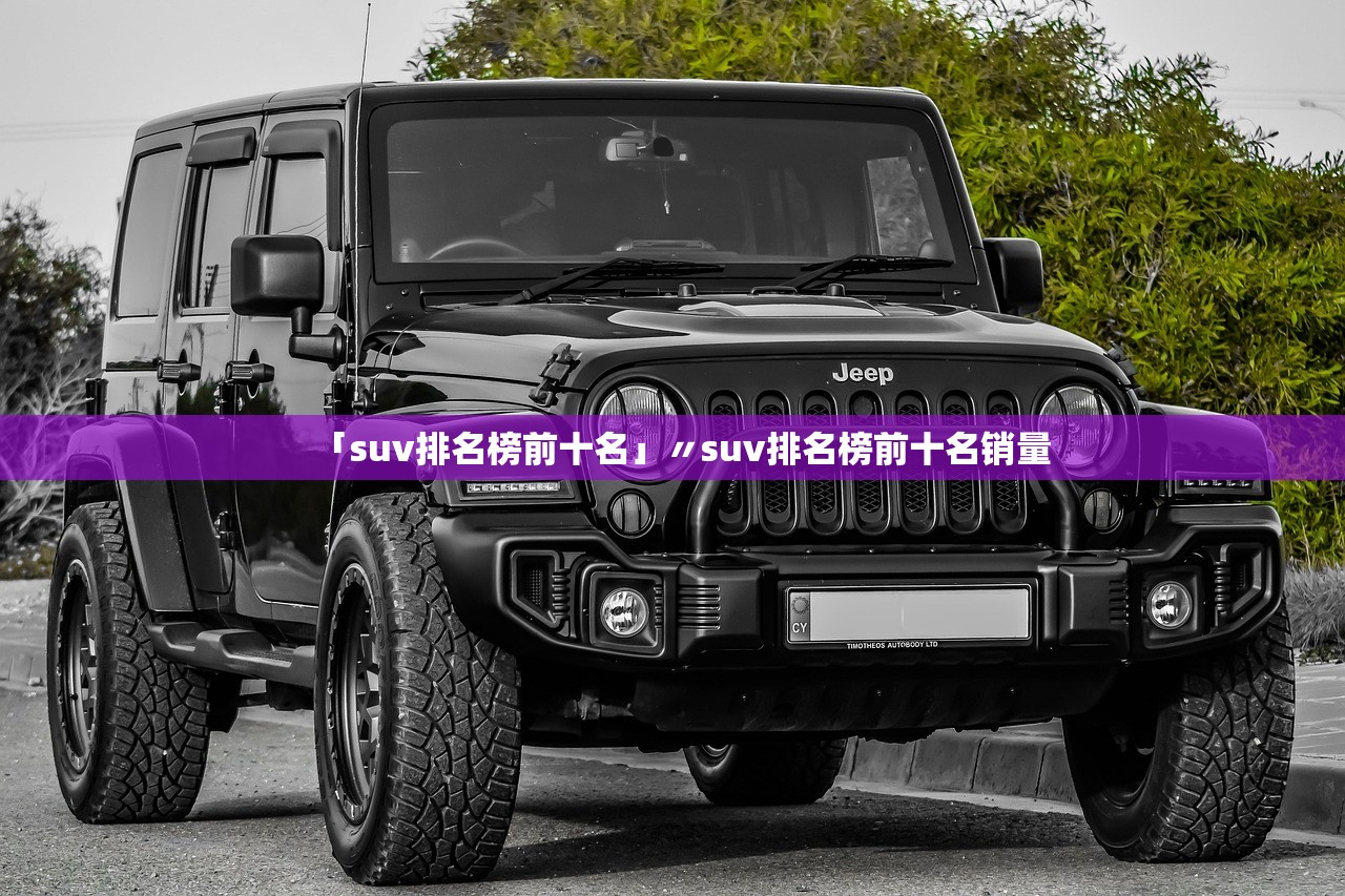 「suv排名榜前十名」〃suv排名榜前十名销量 「suv排名榜前十名」〃suv排名榜前十名销量
