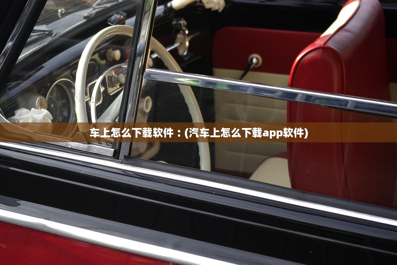 车上怎么下载软件︰(汽车上怎么下载app软件)