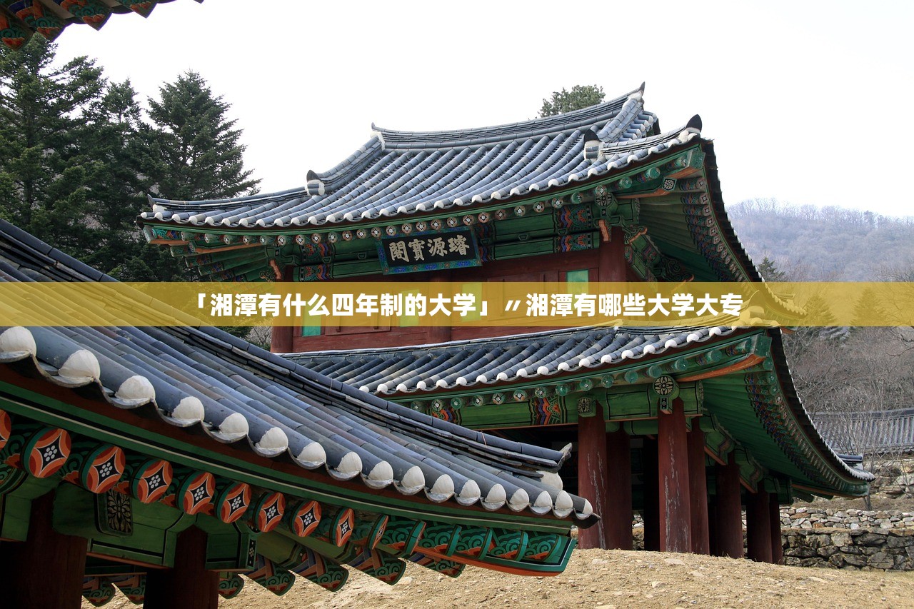 「湘潭有什么四年制的大学」〃湘潭有哪些大学大专 「湘潭有什么四年制的大学」〃湘潭有哪些大学大专