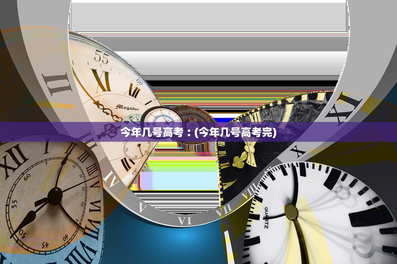 今年几号高考︰(今年几号高考完)