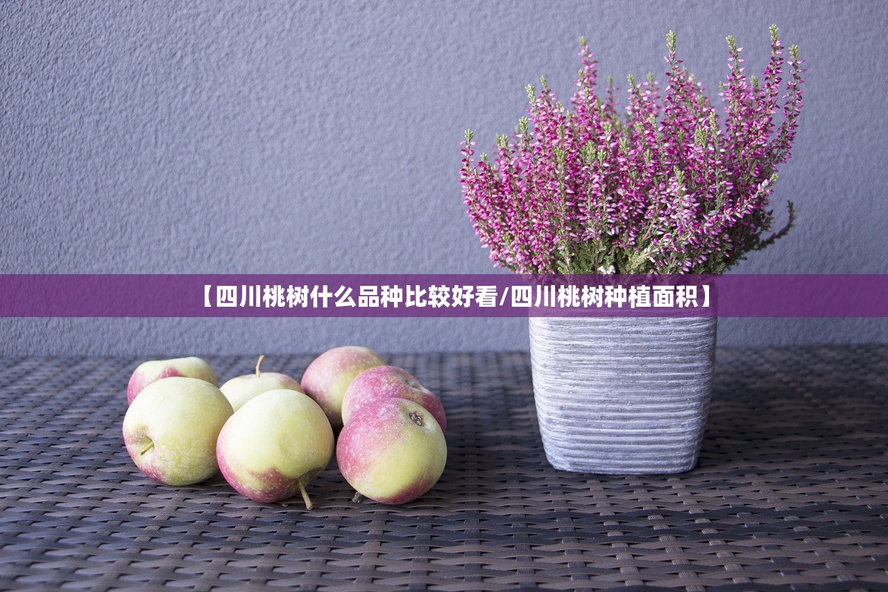 【四川桃树什么品种比较好看/四川桃树种植面积】 【四川桃树什么品种比较好看/四川桃树种植面积】
